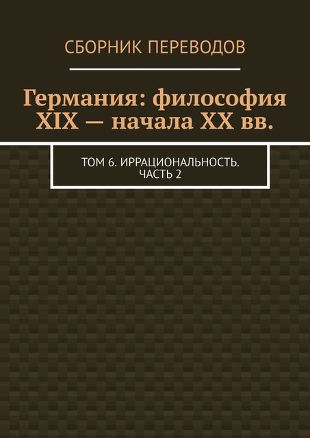 Германия: философия XIX — начала XX вв.. Том 6. Иррациональность. Часть 2, Валерий Антонов