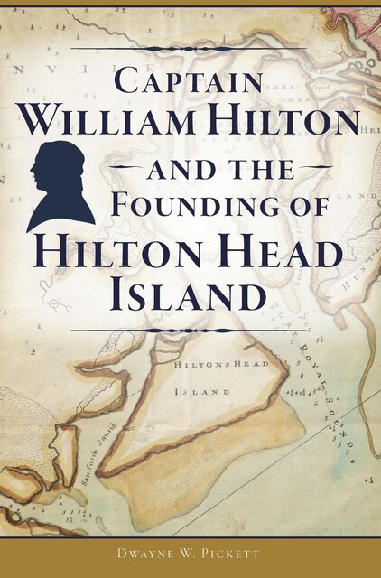 Captain William Hilton and the Founding of Hilton Head Island, Dwayne Pickett