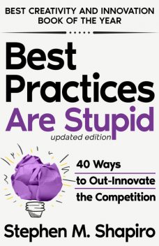 Best Practices Are Stupid: 40 Ways to Out-Innovate the Competition, Stephen Shapiro