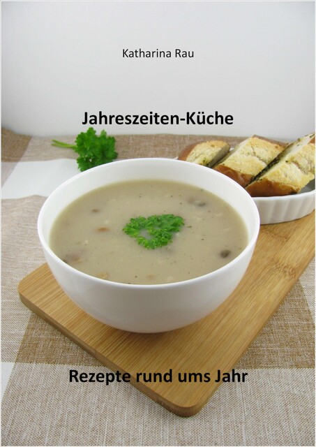 Jahreszeiten-Küche: Rezepte rund ums Jahr, Katharina Rau