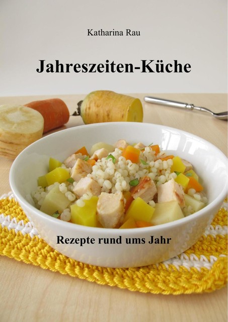 Jahreszeiten-Küche: Rezepte rund ums Jahr, Katharina Rau