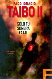 Sólo Tu Sombra Fatal, Paco Ignacio Taibo Ii