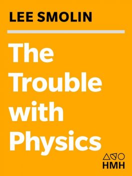 The Trouble with Physics: The Rise of String Theory, The Fall of a Science and What Comes Next, Lee Smolin