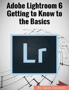 Adobe Lightroom 6: Getting to Know to the Basics, Gack Davison