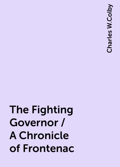 The Fighting Governor / A Chronicle of Frontenac, Charles W.Colby