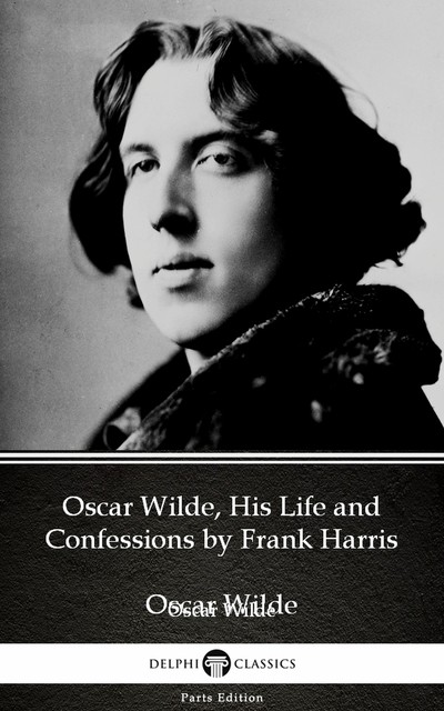 Oscar Wilde, His Life and Confessions by Frank Harris (Illustrated), Frank Harris