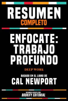 Resumen Completo – Enfocate – Trabajo Profundo (Deep Work) – Basado En El Libro De Cal Newport, Bookify Editorial