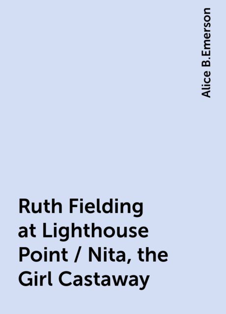 Ruth Fielding at Lighthouse Point / Nita, the Girl Castaway, Alice B.Emerson