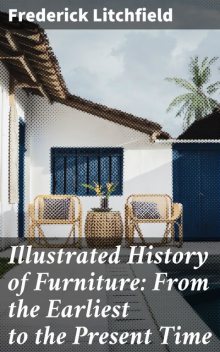 Illustrated History of Furniture: From the Earliest to the Present Time, Frederick Litchfield