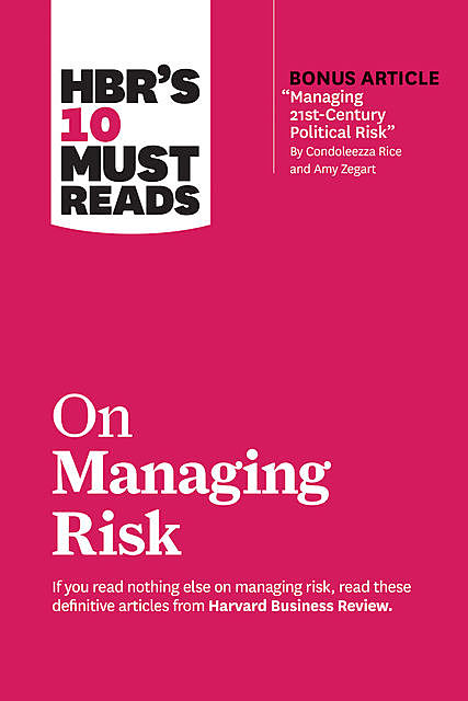 HBR's 10 Must Reads on Managing Risk (with bonus article “Managing 21st-Century Political Risk” by Condoleezza Rice and Amy Zegart), Harvard Business Review, Robert Kaplan, Philip E. Tetlock, Paul J.H. Schoemaker, Condoleezza Rice
