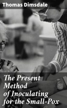 The Present Method of Inoculating for the Small-Pox, Thomas Dimsdale