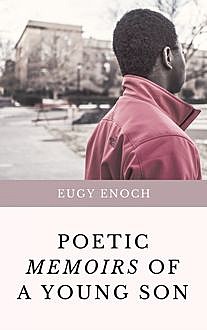 Poetic Memoirs of a Young Son – True Life Collections, Eugy Enoch