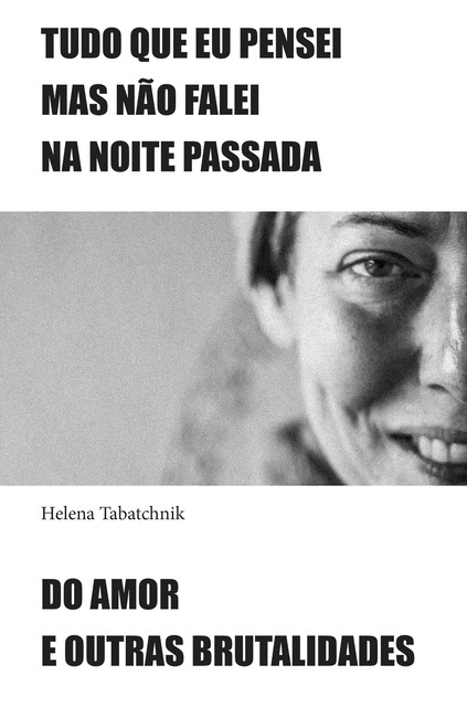 Tudo que eu pensei mas não falei na noite passada e Do amor e outras brutalidades, Helena Tabatchnik