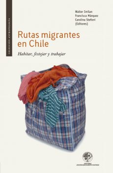 Rutas migrantes en Chile. Habitar, festejar y trabajar, Walter Imilan