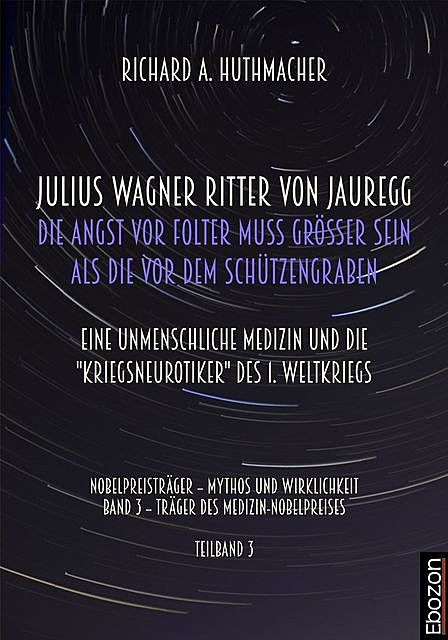 Julius Wagner Ritter von Jauregg: Die Angst von Folter muss grösser sein als die vor dem Schützengraben, Richard A. Huthmacher