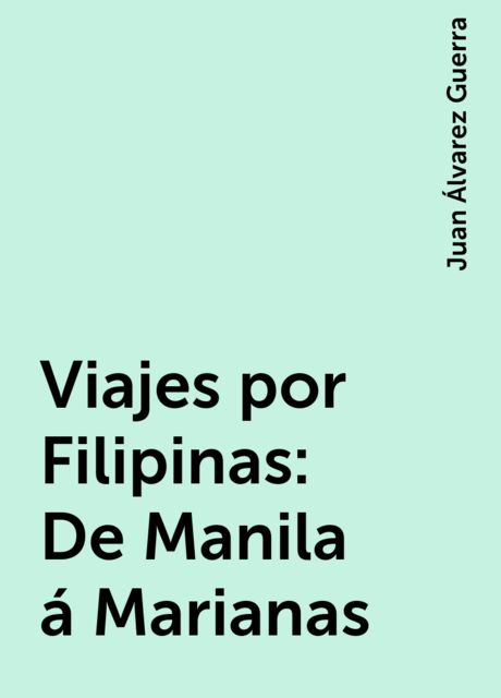 Viajes por Filipinas: De Manila á Marianas, Juan Álvarez Guerra