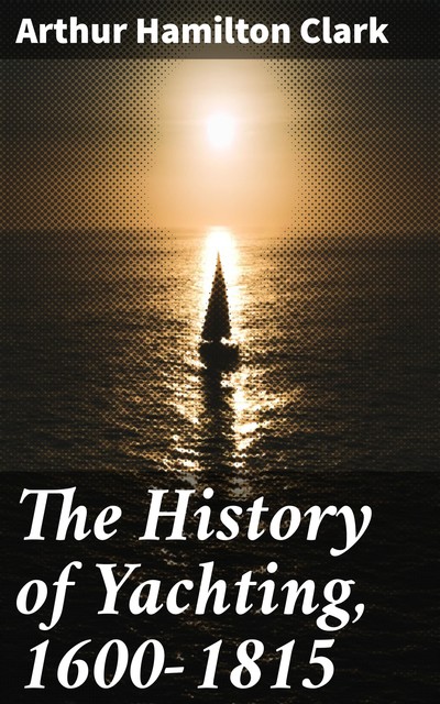 The History of Yachting, 1600–1815, Arthur Hamilton Clark