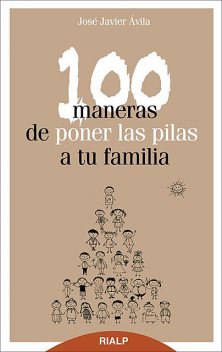 100 maneras de poner las pilas a tu familia, José Javier Ávila Martínez