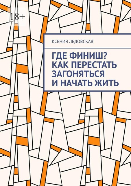Где финиш? Как перестать загоняться и начать жить, Ксения Ледовская