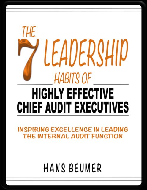 The 7 Leadership Habits of Highly Effective Chief Audit Executives - Inspiring Excellence in Leading the Internal Audit Function, Hans Beumer
