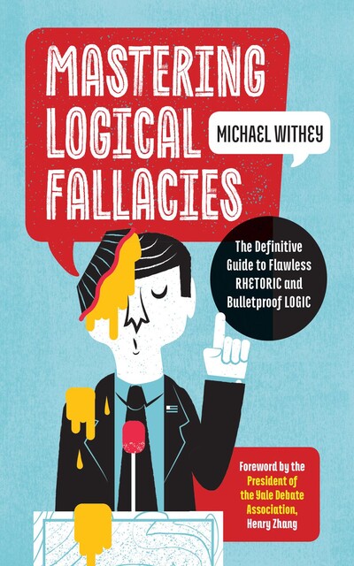 Mastering Logical Fallacies: The Definitive Guide to Flawless Rhetoric and Bulletproof Logic, Michael Withey