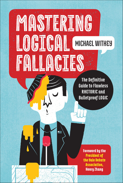 Mastering Logical Fallacies: The Definitive Guide to Flawless Rhetoric and Bulletproof Logic, Michael Withey