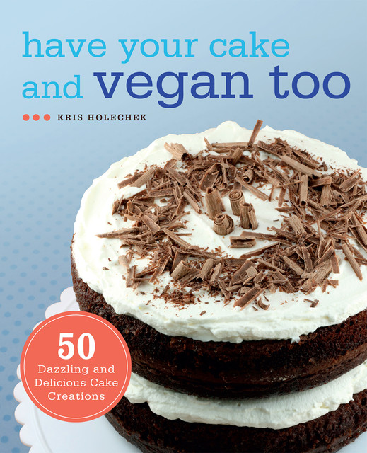 Have Your Cake and Vegan Too, Kris Holechek Peters