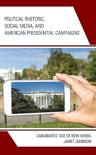 Political Rhetoric, Social Media, and American Presidential Campaigns, Janet Johnson