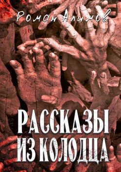 Рассказы из колодца. Души мечтают рассказать вам свои истории, Роман Алимов