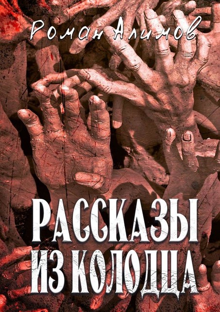 Рассказы из колодца. Души мечтают рассказать вам свои истории, Роман Алимов