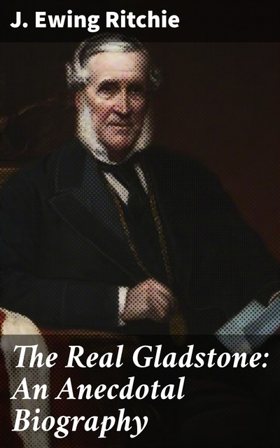 The Real Gladstone: An Anecdotal Biography, James Ewing Ritchie