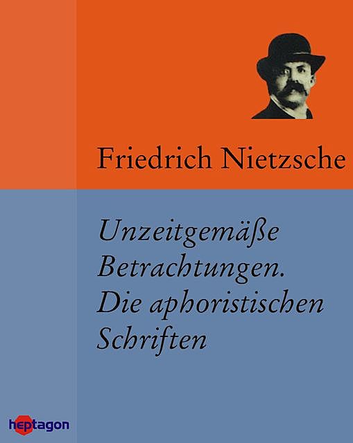 Unzeitgemäße Betrachtungen. Die aphoristischen Schriften, Friedrich Nietzsche