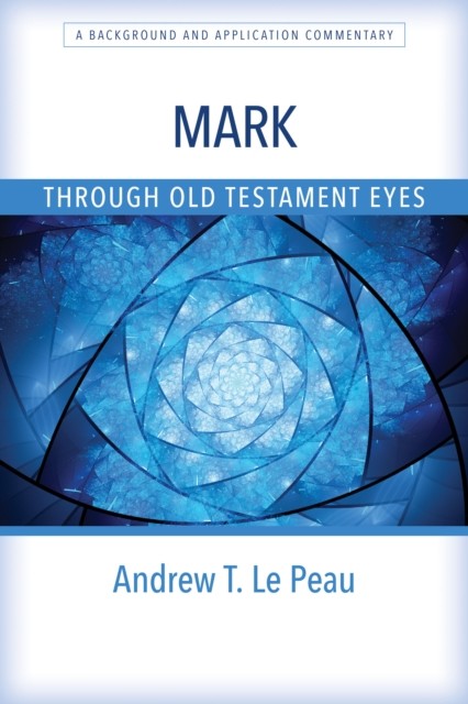 Mark Through Old Testament Eyes, Andrew T. Le Peau