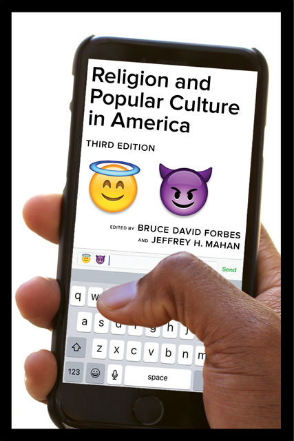 Religion and Popular Culture in America, Third Edition, Bruce David Forbes, Jeffrey H. Mahan
