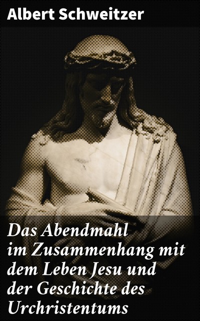 Das Abendmahl im Zusammenhang mit dem Leben Jesu und der Geschichte des Urchristentums, Albert Schweitzer