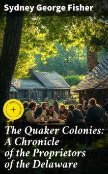 The Quaker Colonies: A Chronicle of the Proprietors of the Delaware, Sydney George Fisher