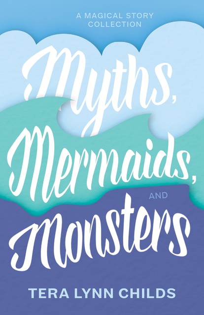 Myths, Mermaids, and Monsters, Tera Lynn Childs