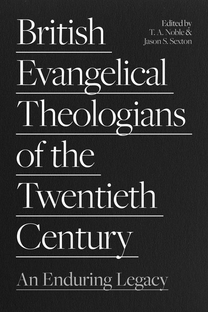 British Evangelical Theologians of the Twentieth Century, Jason S. Sexton, Thomas A. Noble