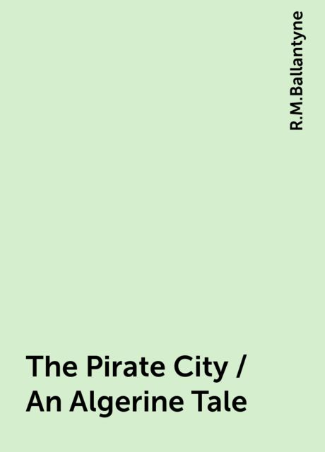 The Pirate City / An Algerine Tale, R.M.Ballantyne