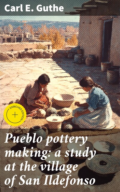 Pueblo pottery making: a study at the village of San Ildefonso, Carl E. Guthe