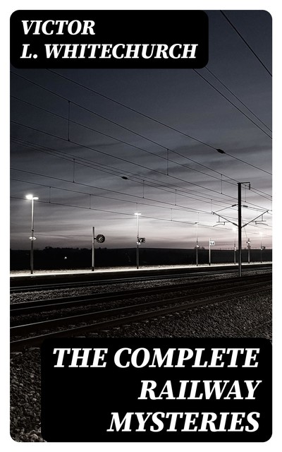 The Complete Railway Mysteries, Victor L. Whitechurch