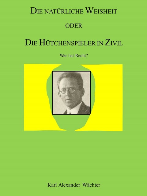 DIE NATÜRLICHE WEISHEIT ODER DIE HÜTCHENSPIELER IN ZIVIL, Karl Alexander Wächter