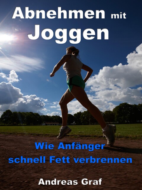 Abnehmen mit Joggen – Wie Anfänger schnell Fett verbrennen, Andreas Graf