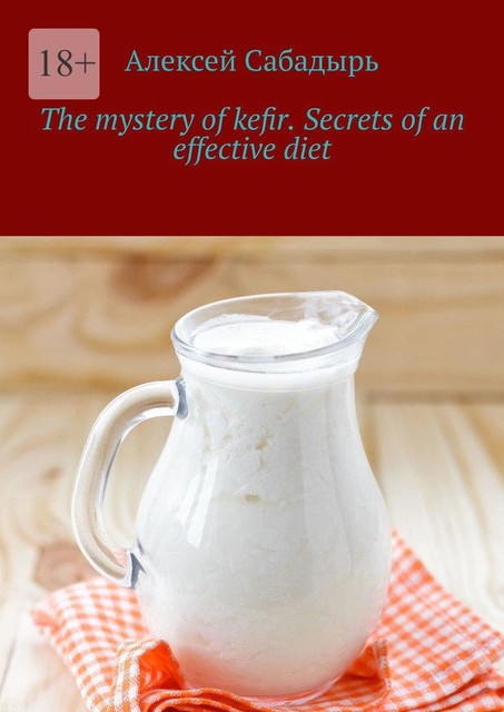 The mystery of kefir. Secrets of an effective diet, Алексей Сабадырь