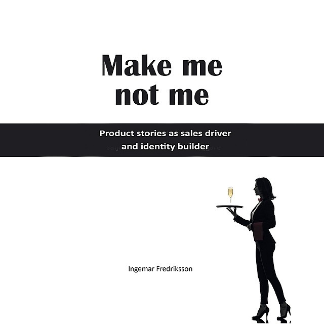Make me not me – Product stories as sales driver and identity builder, Ingemar Fredriksson
