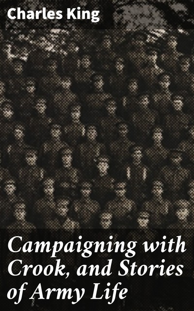 Campaigning with Crook, and Stories of Army Life, Charles King