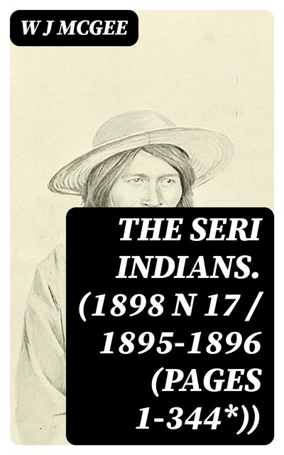 The Seri Indians. (1898 N 17 / 1895–1896 (pages 1–344*)), W.J.McGee