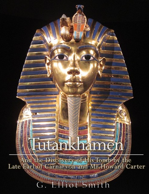 Tutankhamen : and the Discovery of His Tomb by the late Earl of Carnarvon and Mr. Howard Carter, G.Elliot Smith