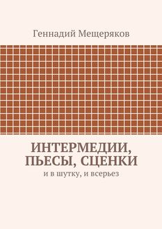 Интермедии, пьесы, сценки. И в шутку, и всерьез, Геннадий Мещеряков