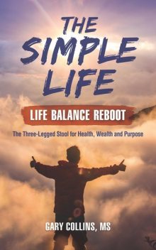 The Simple Life – Life Balance Reboot: The Three-Legged Stool for Health, Wealth and Purpose, Gary Collins